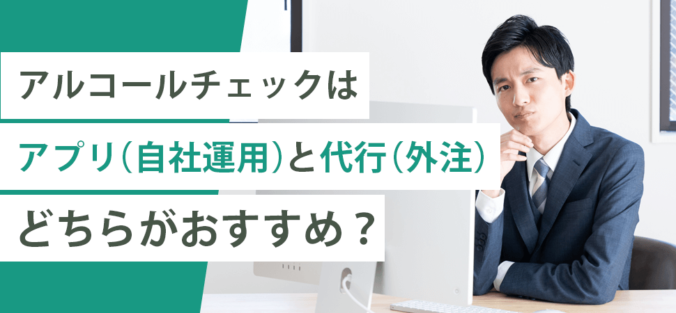 アルコールチェックはアプリ（自社運用）と代行（外注）どちらがおすすめ？の見出し画像